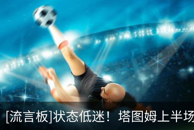 [流言板]状态低迷！塔图姆上半场13中5拿11分，下半场10中1仅得到2分